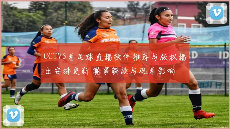 CCTV5看足球直播软件推荐与版权播出安排更新 赛事解读与观看影响