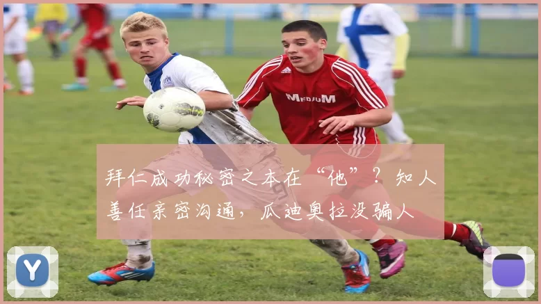 拜仁成功秘密之本在“他”？知人善任亲密沟通，瓜迪奥拉没骗人