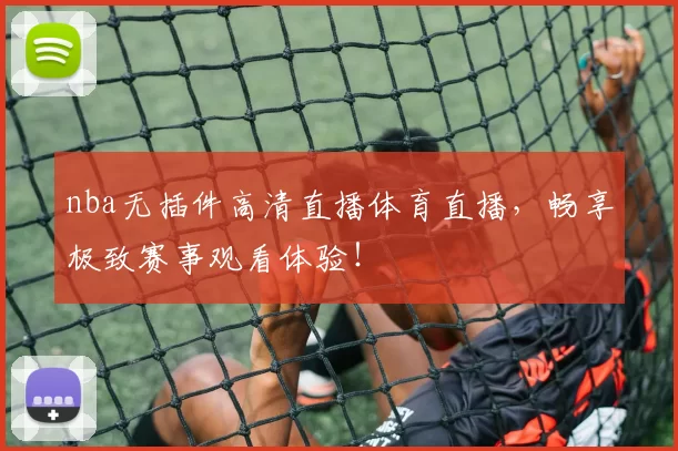 nba无插件高清直播体育直播，畅享极致赛事观看体验！