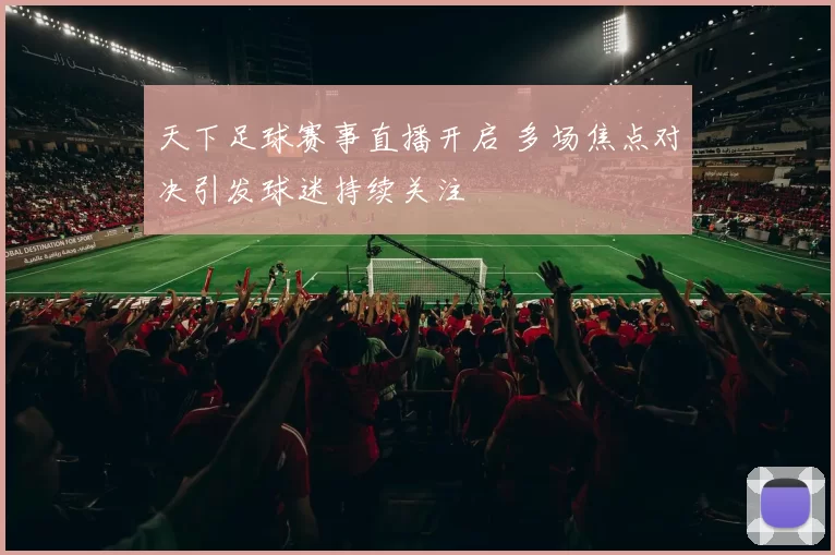 天下足球赛事直播开启 多场焦点对决引发球迷持续关注