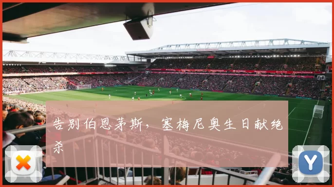 告别伯恩茅斯，塞梅尼奥生日献绝杀