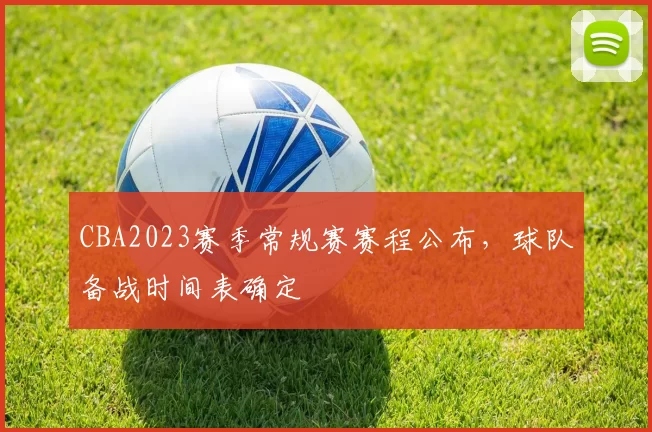 CBA2023赛季常规赛赛程公布,球队备战时间表确定