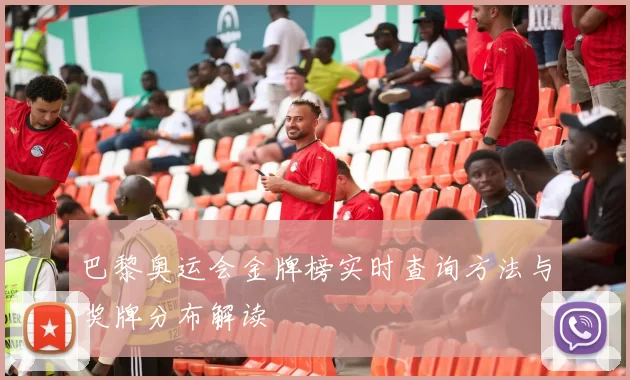 巴黎奥运会金牌榜实时查询方法与奖牌分布解读