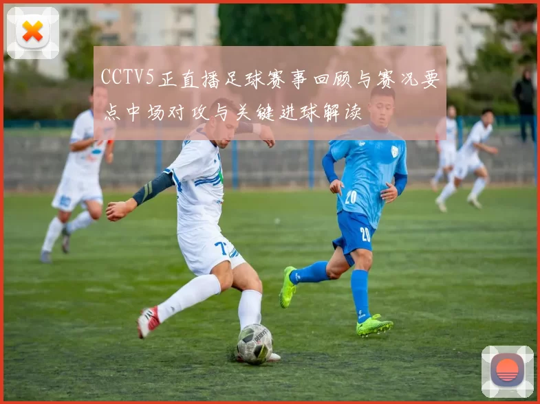 CCTV5正直播足球赛事回顾与赛况要点中场对攻与关键进球解读