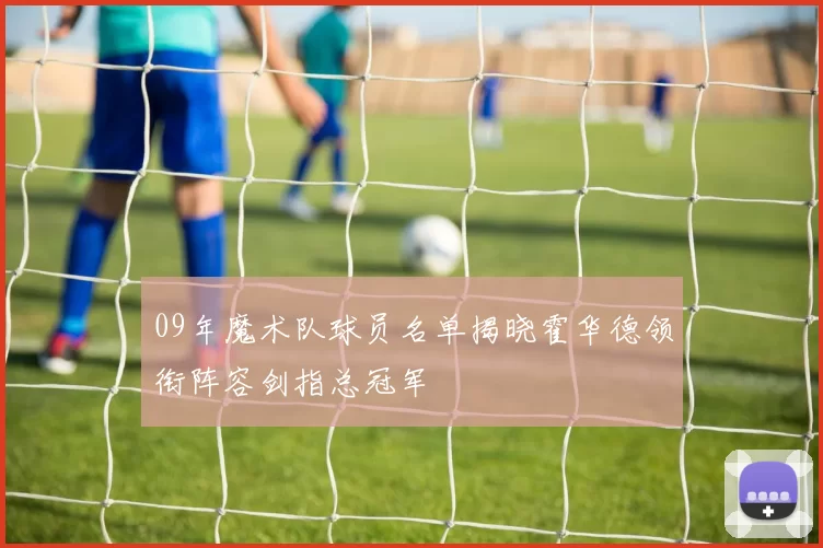 09年魔术队球员名单揭晓霍华德领衔阵容剑指总冠军