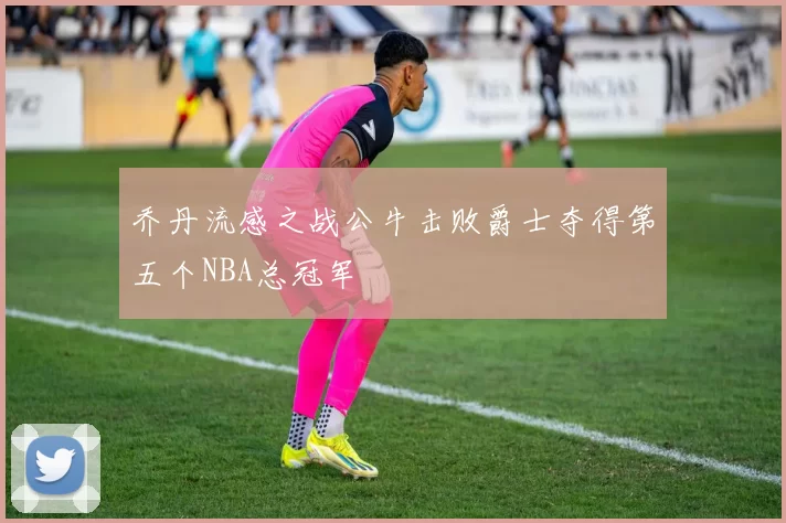 乔丹流感之战公牛击败爵士夺得第五个NBA总冠军