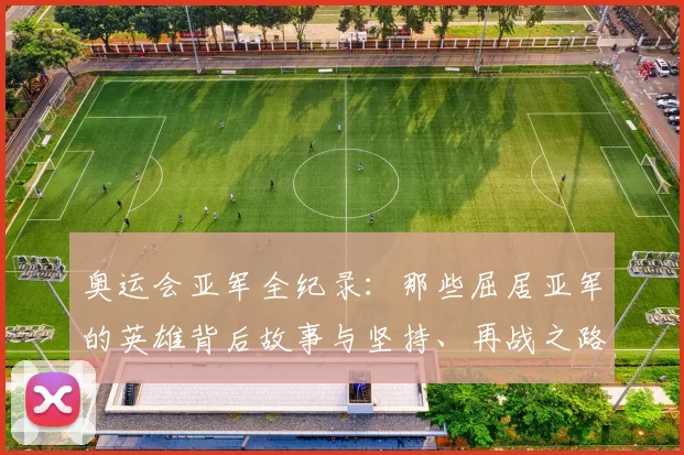 奥运会亚军全纪录：那些屈居亚军的英雄背后故事与坚持、再战之路