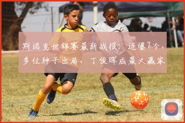 斯诺克世锦赛最新战报：连爆7冷，多位种子出局，丁俊晖成最大赢家