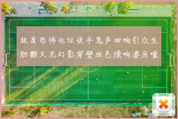 极度恐怖论坛夜半鬼声回响引众生胆颤又见幻影穿壁血色燥响凄厉嚎