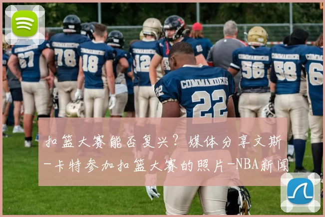 扣篮大赛能否复兴?媒体分享文斯-卡特参加扣篮大赛的照片-NBA新闻