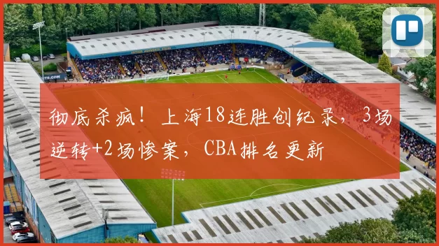 彻底杀疯！上海18连胜创纪录，3场逆转+2场惨案，CBA排名更新