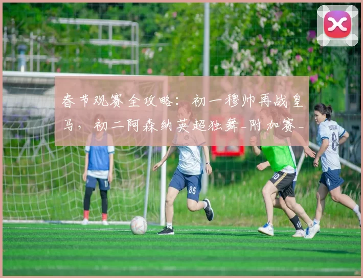 春节观赛全攻略:初一穆帅再战皇马,初二阿森纳英超独舞_附加赛_客场比赛_欧冠