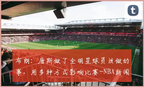 布朗：唐斯做了全明星球员该做的事，用多种方式影响比赛-NBA新闻