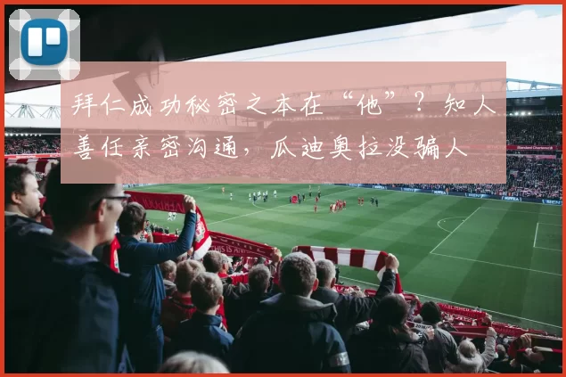 拜仁成功秘密之本在“他”？知人善任亲密沟通，瓜迪奥拉没骗人