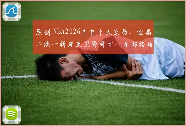 原创 NBA2026年首个大交易！捡漏二换一新库里空降奇才，东部格局变天