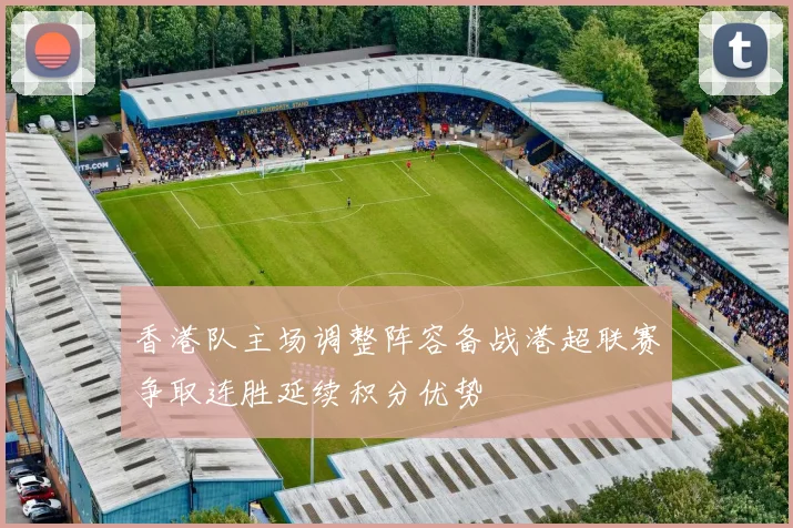 香港队主场调整阵容备战港超联赛争取连胜延续积分优势