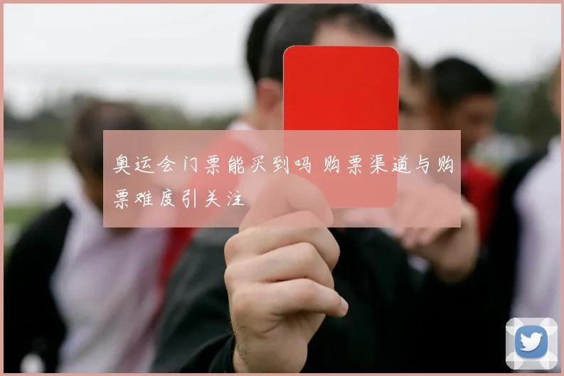 奥运会门票能买到吗 购票渠道与购票难度引关注
