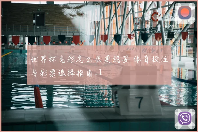 世界杯竞彩怎么买更稳妥 体育投注与彩票选择指南_1