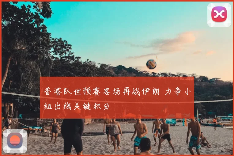 香港队世预赛客场再战伊朗 力争小组出线关键积分