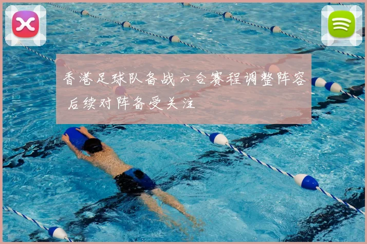 香港足球队备战六合赛程调整阵容 后续对阵备受关注