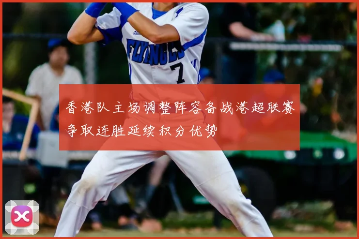 香港队主场调整阵容备战港超联赛争取连胜延续积分优势