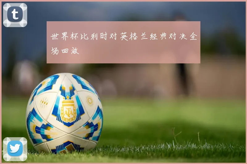 世界杯比利时对英格兰经典对决全场回放