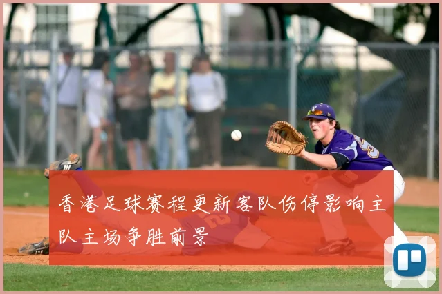 香港足球赛程更新客队伤停影响主队主场争胜前景