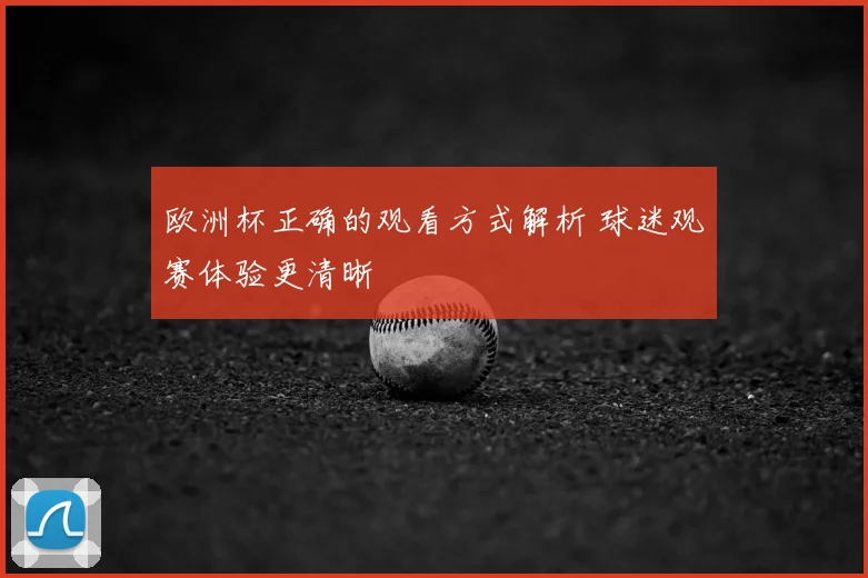 欧洲杯正确的观看方式解析 球迷观赛体验更清晰