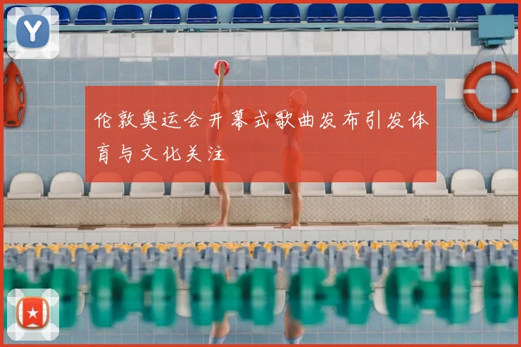 伦敦奥运会开幕式歌曲发布引发体育与文化关注