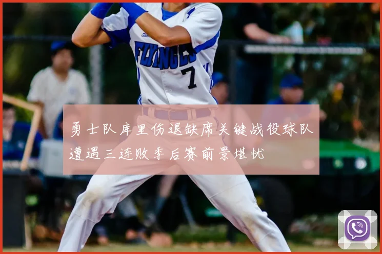 勇士队库里伤退缺席关键战役球队遭遇三连败季后赛前景堪忧