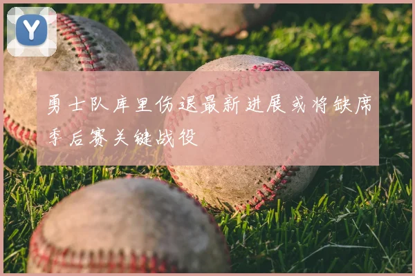 勇士队库里伤退最新进展或将缺席季后赛关键战役